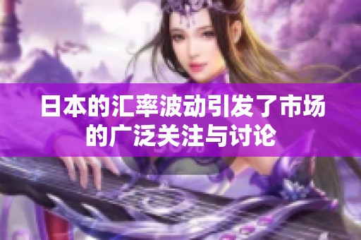 日本的汇率波动引发了市场的广泛关注与讨论