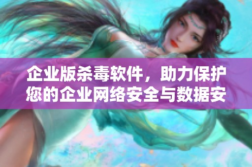 企业版杀毒软件，助力保护您的企业网络安全与数据安全