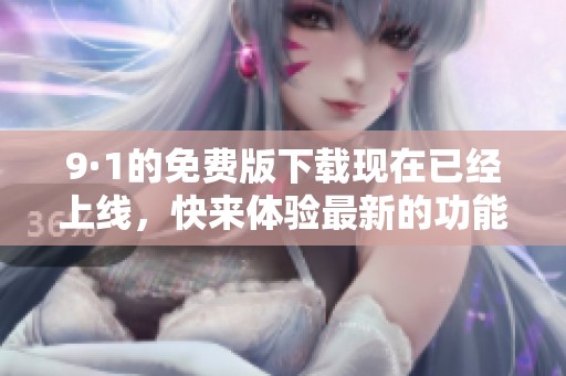 9·1的免费版下载现在已经上线，快来体验最新的功能吧