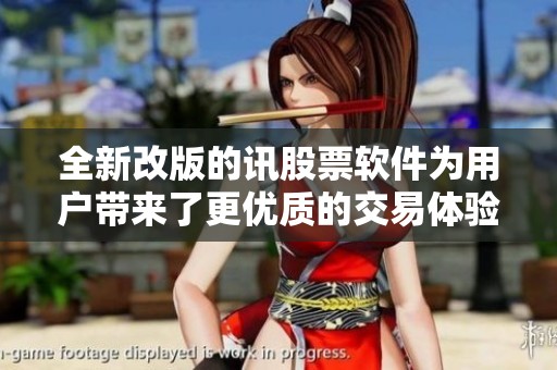 全新改版的讯股票软件为用户带来了更优质的交易体验与服务