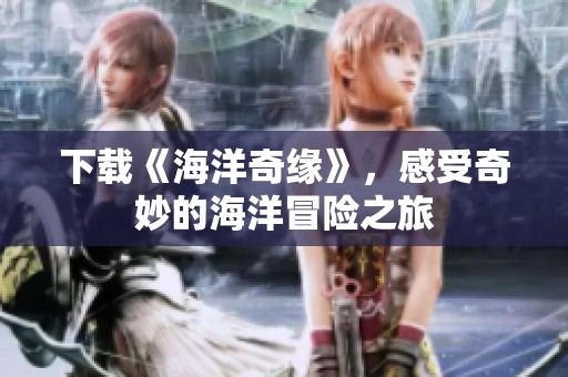 下载《海洋奇缘》，感受奇妙的海洋冒险之旅
