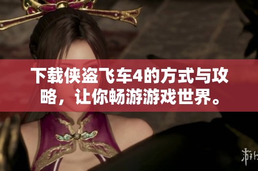 下载侠盗飞车4的方式与攻略，让你畅游游戏世界。