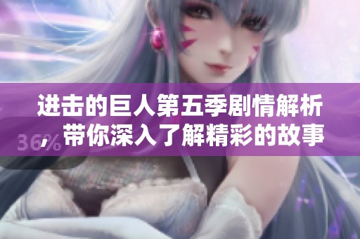 进击的巨人第五季剧情解析，带你深入了解精彩的故事发展