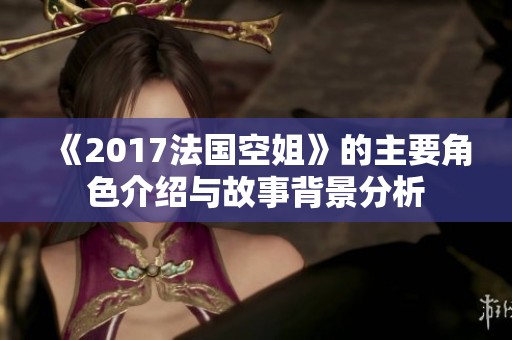 《2017法国空姐》的主要角色介绍与故事背景分析