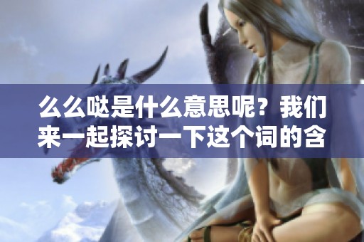 么么哒是什么意思呢？我们来一起探讨一下这个词的含义吧！