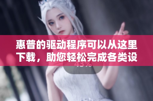 惠普的驱动程序可以从这里下载，助您轻松完成各类设备使用