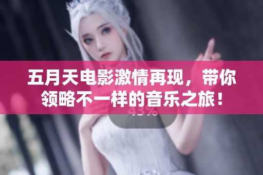 **天电影激情再现，带你领略不一样的音乐之旅！