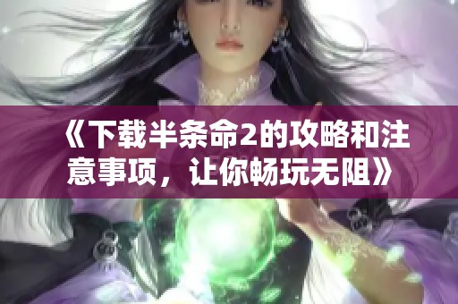 《下载半条命2的攻略和注意事项，让你畅玩无阻》