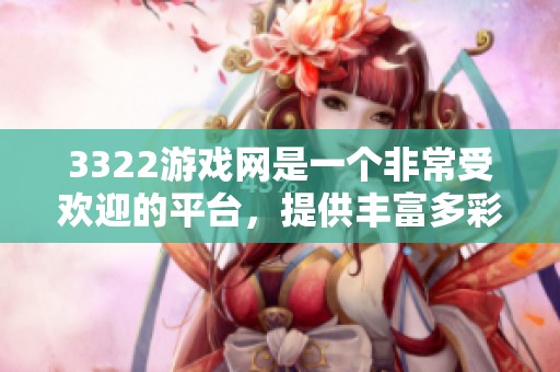 3322游戏网是一个非常受欢迎的平台，提供丰富多彩的游戏体验给玩家们。