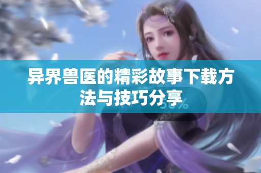异界兽医的精彩故事下载方法与技巧分享