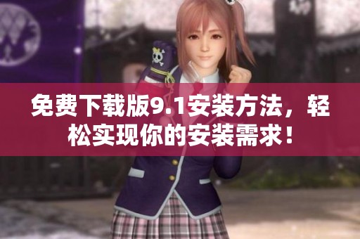 免费下载版9.1安装方法，轻松实现你的安装需求！