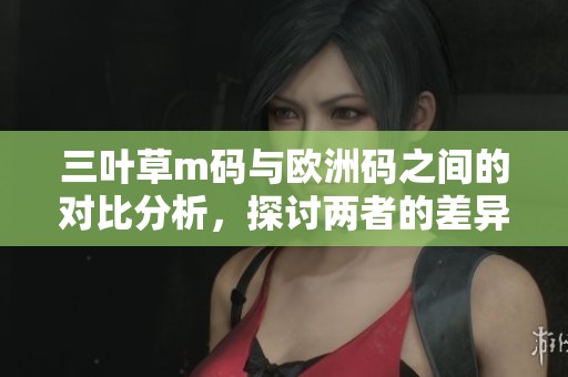 三叶草m码与欧洲码之间的对比分析，探讨两者的差异和特点