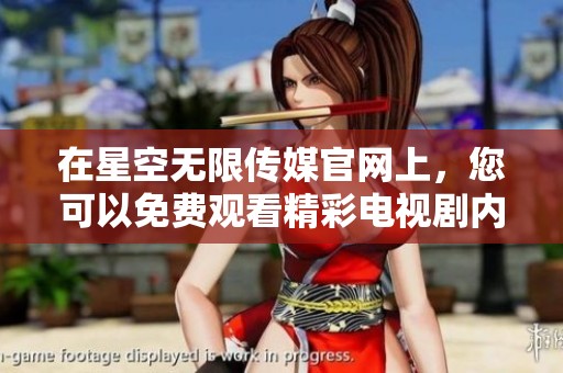 在星空无限传媒官网上，您可以免费观看精彩电视剧内容。