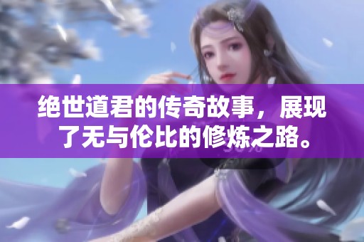 绝世道君的传奇故事，展现了无与伦比的修炼之路。