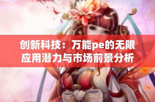 创新科技：万能pe的无限应用潜力与市场前景分析