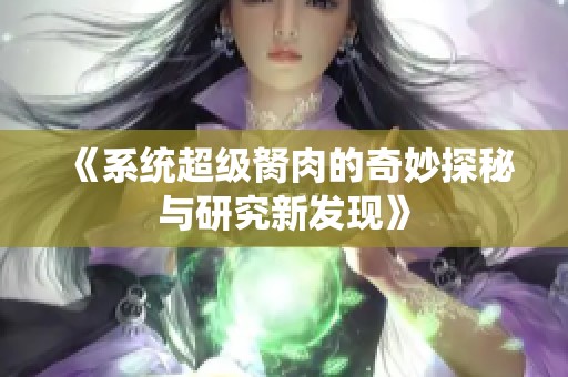 《系统超级胬肉的奇妙探秘与研究新发现》