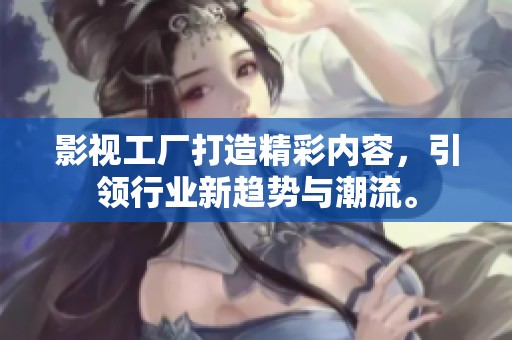 影视工厂打造精彩内容，引领行业新趋势与潮流。