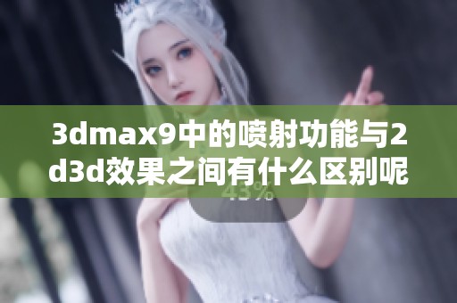 **max9中的喷射功能与2d**效果之间有什么区别呢？详细解析尽在本文中！