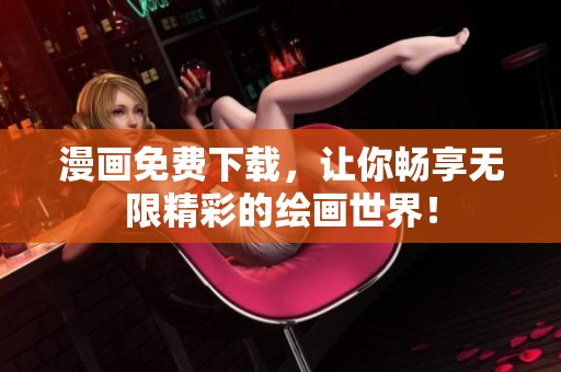 漫画免费下载，让你畅享无限精彩的绘画世界！