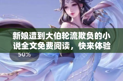 新娘遭到大伯轮流欺负的小说全文免费阅读，快来体验这个故事的惊心动魄吧