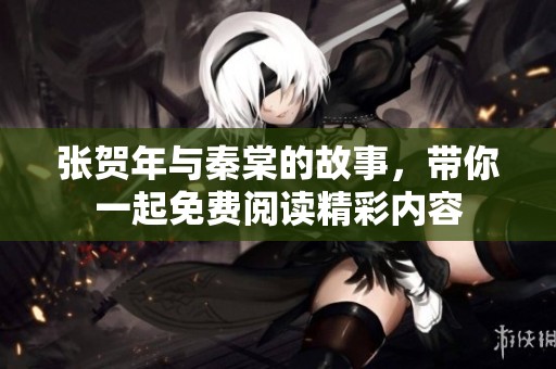 张贺年与秦棠的故事，带你一起免费阅读精彩内容