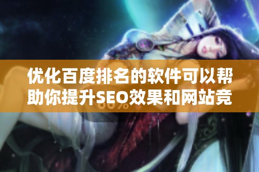 优化百度排名的软件可以帮助你提升SEO效果和网站竞争力