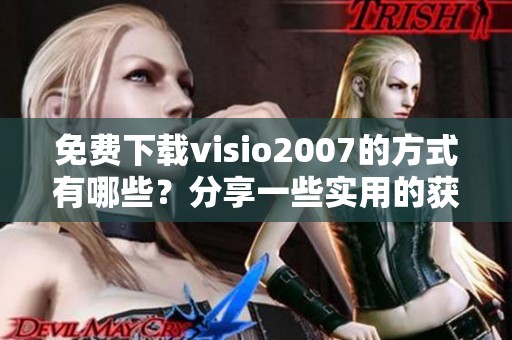 免费下载visio2007的方式有哪些？分享一些实用的获取方法和资源。