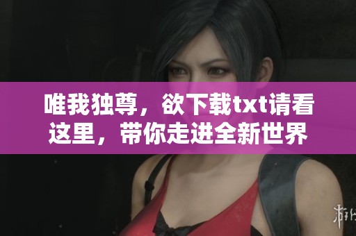 唯我独尊，欲下载txt请看这里，带你走进全新世界