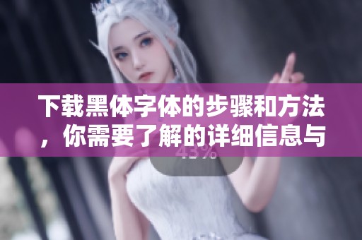 下载黑体字体的步骤和方法，你需要了解的详细信息与指南