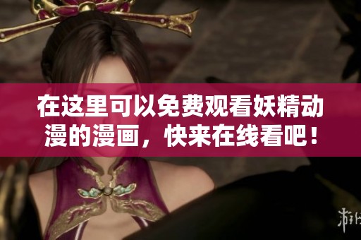 在这里可以免费观看妖精动漫的漫画，快来在线看吧！