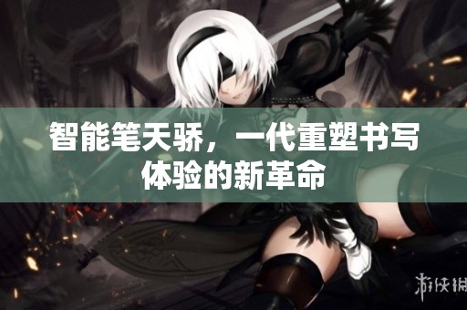 智能笔天骄，一代重塑书写体验的新革命