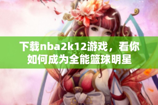 下载nba2k12游戏，看你如何成为全能篮球明星