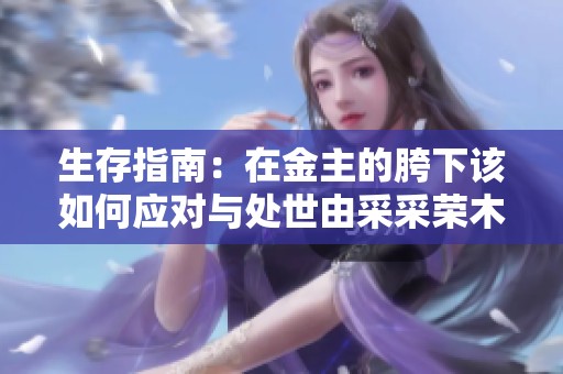 生存指南：在金主的胯下该如何应对与处世由采采荣木分享