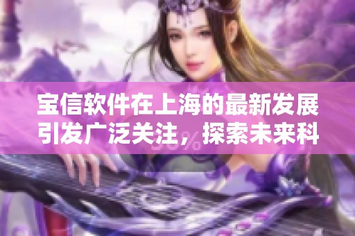 宝信软件在上海的最新发展引发广泛关注，探索未来科技的无限可能性