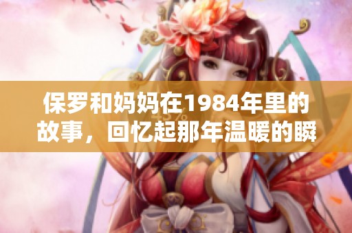 保罗和妈妈在1984年里的故事，回忆起那年温暖的瞬间与成长历程