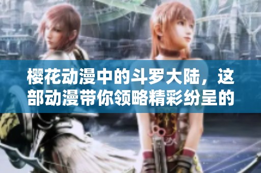 樱花动漫中的斗罗大陆，这部动漫带你领略精彩纷呈的故事魅力