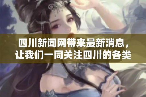 四川新闻网带来最新消息，让我们一同关注四川的各类新闻动态。