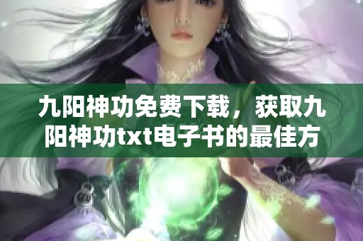 九阳神功免费下载，获取九阳神功txt电子书的最佳方式