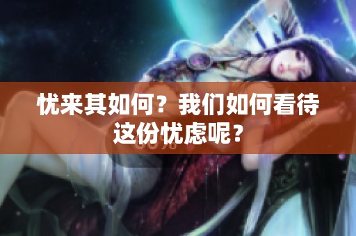 忧来其如何？我们如何看待这份忧虑呢？
