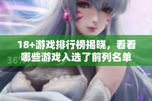 18+游戏排行榜揭晓，看看哪些游戏入选了前列名单