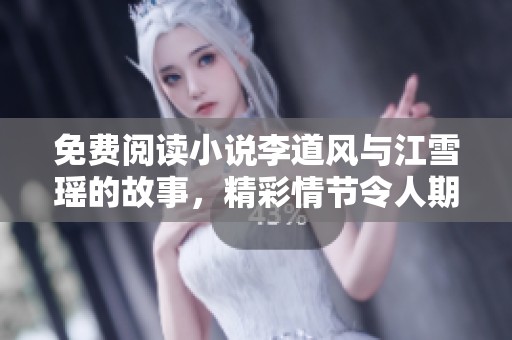 免费阅读小说李道风与江雪瑶的故事，精彩情节令人期待不已