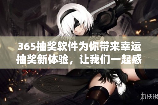 365抽奖软件为你带来幸运抽奖新体验，让我们一起感受抽奖的乐趣吧