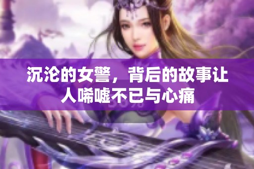 沉沦的女警，背后的故事让人唏嘘不已与心痛