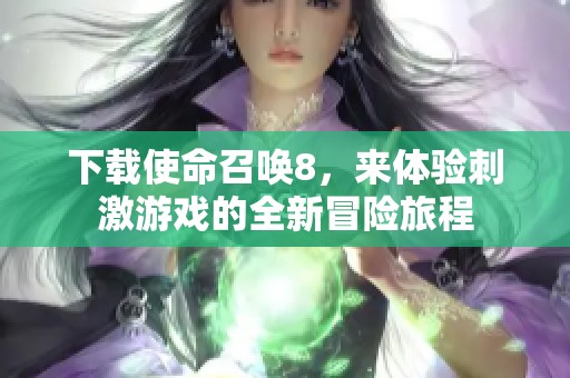 下载使命召唤8，来体验刺激游戏的全新冒险旅程