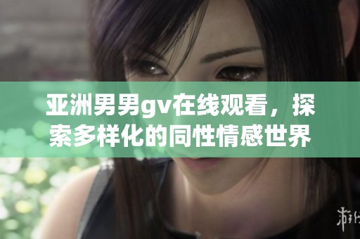 亚洲男男gv在线观看，探索多样化的同性情感世界