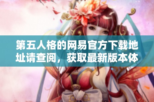 第五人格的网易官方下载地址请查阅，获取最新版本体验不容错过