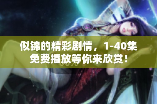 似锦的精彩剧情，1-40集免费播放等你来欣赏！