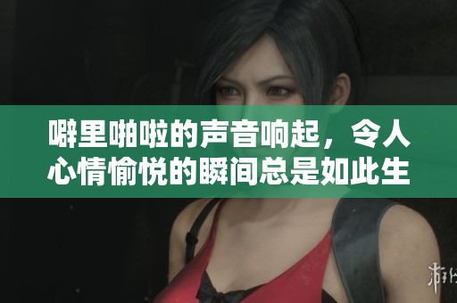 噼里啪啦的声音响起，令人心情愉悦的瞬间总是如此生动
