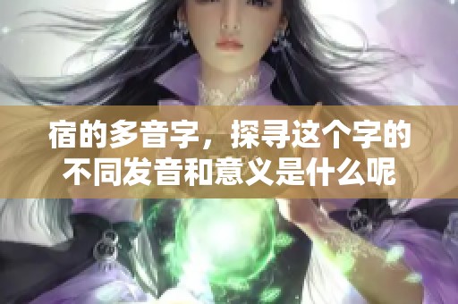 宿的多音字，探寻这个字的不同发音和意义是什么呢