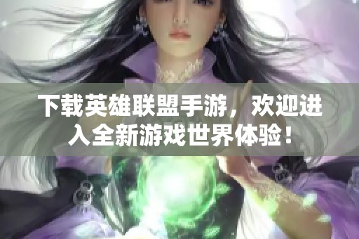 下载英雄联盟手游，欢迎进入全新游戏世界体验！